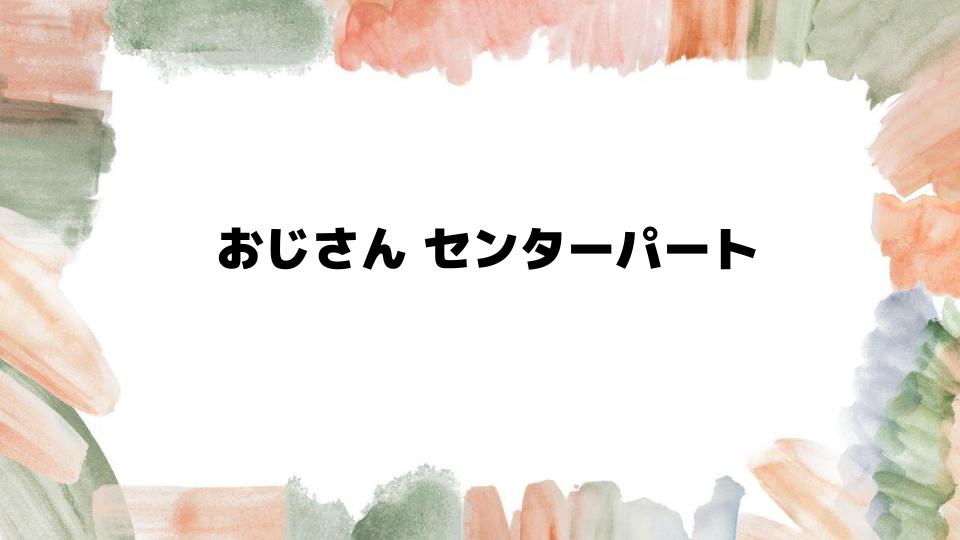 おじさんセンターパートの魅力と似合うスタイル